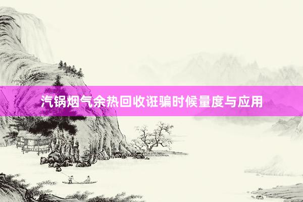 汽锅烟气余热回收诳骗时候量度与应用