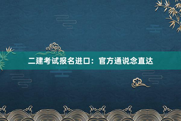 二建考试报名进口：官方通说念直达