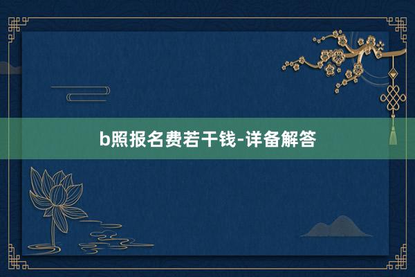b照报名费若干钱-详备解答
