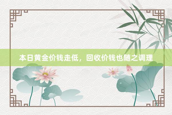 本日黄金价钱走低，回收价钱也随之调理