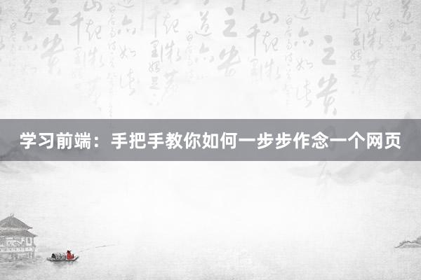 学习前端：手把手教你如何一步步作念一个网页